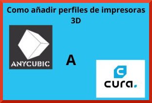añadir prefiles de impresoras 3d anycubic a cura